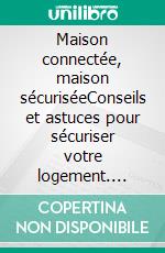 Maison connectée, maison sécuriséeConseils et astuces pour sécuriser votre logement. E-book. Formato EPUB ebook