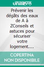 Prévenir les dégâts des eaux de A à ZConseils et astuces pour sécuriser votre logement. E-book. Formato EPUB ebook