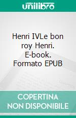 Henri IVLe bon roy Henri. E-book. Formato EPUB ebook