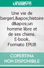 Une vie de bergerL&apos;histoire d&apos;un homme libre et de ses chiens. E-book. Formato EPUB ebook