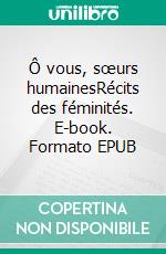 Ô vous, sœurs humainesRécits des féminités. E-book. Formato EPUB ebook