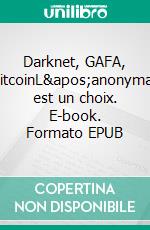 Darknet, GAFA, BitcoinL&apos;anonymat est un choix. E-book. Formato EPUB ebook