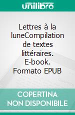 Lettres à la luneCompilation de textes littéraires. E-book. Formato EPUB ebook