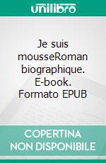 Je suis mousseRoman biographique. E-book. Formato EPUB ebook