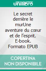 Le secret derrière le murUne aventure du cœur et de l’esprit. E-book. Formato EPUB ebook