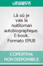 Là où je vais la nuitRoman autobiographique. E-book. Formato EPUB ebook