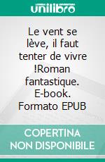 Le vent se lève, il faut tenter de vivre !Roman fantastique. E-book. Formato EPUB ebook