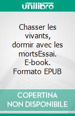 Chasser les vivants, dormir avec les mortsEssai. E-book. Formato EPUB ebook