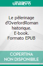 Le pèlerinage d’OverlordRoman historique. E-book. Formato EPUB