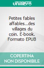 Petites fables affables…des villages du coin. E-book. Formato EPUB ebook