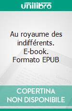 Au royaume des indifférents. E-book. Formato EPUB ebook di Bernard-Olivier Posse