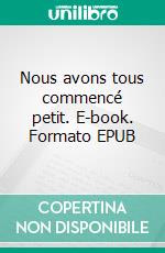 Nous avons tous commencé petit. E-book. Formato EPUB ebook di Julien Pinol