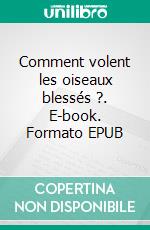 Comment volent les oiseaux blessés ?. E-book. Formato EPUB ebook di Elise Vonaesch