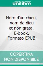 Nom d'un chien, nom de dieu et non grata. E-book. Formato EPUB ebook