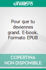 Pour que tu deviennes grand. E-book. Formato EPUB ebook