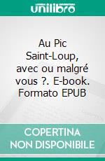 Au Pic Saint-Loup, avec ou malgré vous ?. E-book. Formato EPUB ebook