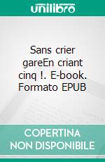 Sans crier gareEn criant cinq !. E-book. Formato EPUB ebook