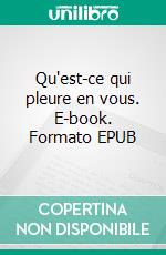 Qu'est-ce qui pleure en vous. E-book. Formato EPUB ebook