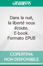 Dans la nuit, la liberté nous écoute. E-book. Formato EPUB ebook