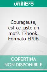 Courageuse, est-ce juste un mot?. E-book. Formato EPUB ebook