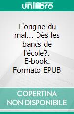 L'origine du mal... Dès les bancs de l'école?. E-book. Formato EPUB ebook