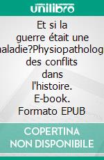 Et si la guerre était une maladie?Physiopathologie des conflits dans l'histoire. E-book. Formato EPUB ebook