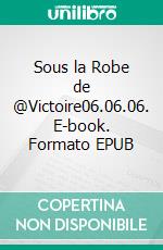 Sous la Robe de @Victoire06.06.06. E-book. Formato EPUB ebook