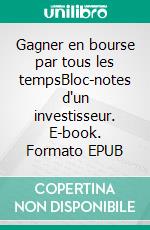 Gagner en bourse par tous les tempsBloc-notes d'un investisseur. E-book. Formato EPUB ebook