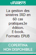 La gestion des sinistres IRD en 60 cas pratiques3e édition. E-book. Formato EPUB ebook