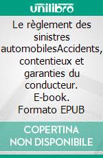 Le règlement des sinistres automobilesAccidents, contentieux et garanties du conducteur. E-book. Formato EPUB ebook