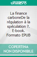 La finance carboneDe la régulation à la spéculation ?. E-book. Formato EPUB