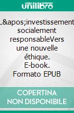 L&apos;investissement socialement responsableVers une nouvelle éthique. E-book. Formato EPUB ebook