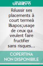 Réussir ses placements à court termeà l&apos;usage de ceux qui veulent faire fructifier sans risques leur trésorerie. E-book. Formato EPUB ebook