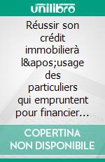 Réussir son crédit immobilierà l&apos;usage des particuliers qui empruntent pour financier leur immobilier. E-book. Formato EPUB ebook