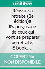 Réussir sa retraite (2e édition)à l'usage de ceux qui vont se préparer ue retraite. E-book. Formato EPUB ebook di Patrice Leleu