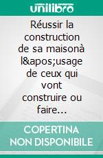 Réussir la construction de sa maisonà l'usage de ceux qui vont construire ou faire construire une maison individuelle. E-book. Formato EPUB ebook di Patrice Leleu