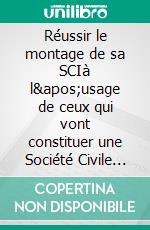 Réussir le montage de sa SCIà l&apos;usage de ceux qui vont constituer une Société Civile Immobilière. E-book. Formato EPUB ebook