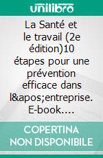 La Santé et le travail  (2e édition)10 étapes pour une prévention efficace dans l&apos;entreprise. E-book. Formato EPUB ebook