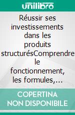 Réussir ses investissements dans les produits structurésComprendre le fonctionnement, les formules, les avantages et les inconvénients. E-book. Formato EPUB ebook