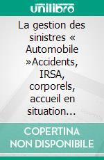 La gestion des sinistres « Automobile »Accidents, IRSA, corporels, accueil en situation sinistres. E-book. Formato EPUB ebook