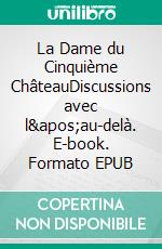 La Dame du Cinquième ChâteauDiscussions avec l&apos;au-delà. E-book. Formato EPUB