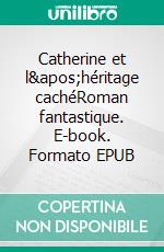 Catherine et l&apos;héritage cachéRoman fantastique. E-book. Formato EPUB ebook