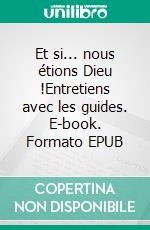 Et si... nous étions Dieu !Entretiens avec les guides. E-book. Formato EPUB ebook