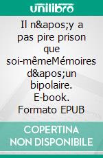 Il n&apos;y a pas pire prison que soi-mêmeMémoires d&apos;un bipolaire. E-book. Formato EPUB ebook