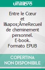 Entre le Cœur et l&apos;ÂmeRecueil de cheminement personnel. E-book. Formato EPUB ebook