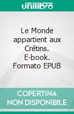 Le Monde appartient aux Crétins. E-book. Formato EPUB ebook