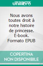 Nous avons toutes droit à notre histoire de princesse. E-book. Formato EPUB ebook