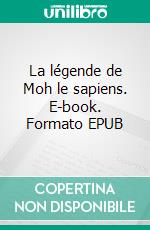 La légende de Moh le sapiens. E-book. Formato EPUB ebook