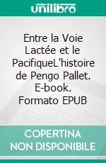 Entre la Voie Lactée et le PacifiqueL'histoire de Pengo Pallet. E-book. Formato EPUB ebook