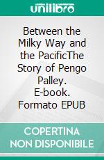 Between the Milky Way and the PacificThe Story of Pengo Palley. E-book. Formato EPUB ebook
